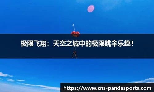 极限飞翔：天空之城中的极限跳伞乐趣！