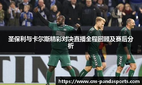 圣保利与卡尔斯精彩对决直播全程回顾及赛后分析