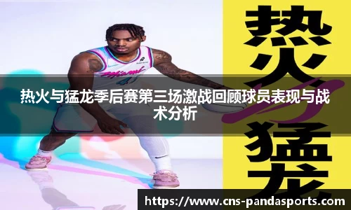 热火与猛龙季后赛第三场激战回顾球员表现与战术分析